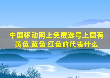 中国移动网上免费选号上面有黄色 蓝色 红色的代表什么